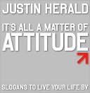 Justin Herald: It's All a Matter of Attitude: Slogans to Live Your Life By