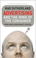 Max Sutherland: Advertising and the Mind of the Consumer: What Works, What Doesn't, and Why