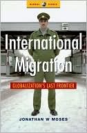 Jonathon W. Moses: International Migration: Globalization's Last Frontier