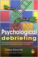 David Kinchin: Guide to Psychological Debriefing: Managing Emotional Decompression and Post-Traumatic Stress Disorder