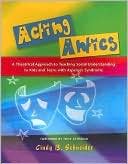 Cindy B. Schneider: Acting Antics: A Theatrical Approach to Teaching Social Understanding to Kids and Teens with Asperger Syndrome