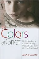 Janis A. Di Ciacco: The Colors of Grief: Understanding a Child's Journey Through Loss from Birth to Adulthood