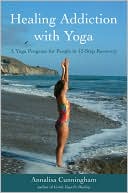 Book cover image of Healing Addiction with Yoga: A Yoga Program for People in 12-Step Recovery by Annalisa Cunningham