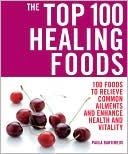 Paula Bartimeus: The Top 100 Healing Foods: 100 Foods to Relieve Common Ailments and Enhance Health and Vitality