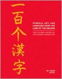 Ni Yibin: Symbols, Art, and Language from the Land of the Dragon: The Cultural History of 100 Chinese Characters