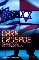 Clifford A. Kiracofe Jr.: Dark Crusade: Christian Zionism and US Foreign Policy