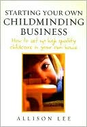 Allison Lee: Starting Your Own Childminding Business: How to Set up High Quality Childcare in Your Own Home
