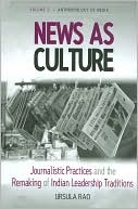 Ursula Rao: News as Culture: Journalistic Practices and the Remaking of Indian Leadership Tradition (Anthropology of Media Series), Vol. 3