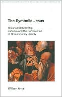 William E. Arnal: The Symbolic Jesus: Historical Scholarship, Judaism and the Construction of Comtemporary Identity (Religion in Culture: Studies in Social Contest and Construction Series)