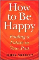 Jenny Smedley: How to be Happy: Finding a Future in Your Past