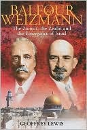 Geoffrey Lewis: Balfour and Weizmann: The Zionist, the Zealot and the Emergence of Israel