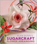 Alan Dunn: Alan Dunn's Sugarcraft Flower Arranging