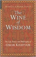Mehi Aminrazavi: Wine of Wisdom: The Life, Poetry and Philosophy of Omar Khayyam