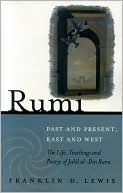 Franklin D. Lewis: Rumi--Past and Present, East and West: The Life, Teachings, and Poetry of Jalal al-Din Rumi