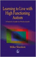 Book cover image of Learning to Live with High Functioning Autism: A Parent's Guide for Professionals by Mike Stanton