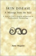 Anne Maguire: Skin Disease: A Message from the Soul: A Treatise from a Jungian Perspective of Psychosomatic Dermatology
