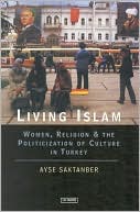 Book cover image of Living Islam: Women, Religion and the Politicization of Culture in Turkey by Ayse Saktanber