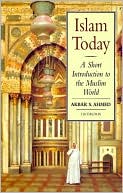 Akbar S. Ahmed: Islam Today: A Short Introduction to the Muslim World