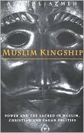 Aziz Al-Azmeh: Muslim Kingship: Power and the Sacred in Muslim, Christian and Pagan Politics