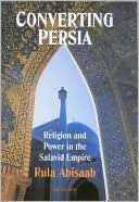 Rula Jurdi Abisaab: Converting Persia: Shia Islam and the Safavid Empire, 1501-1736