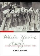 Anna Rogers: While You're Away: New Zealand Nurses at War 1899-1948