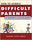 Suzanne Capek Tingley: How to Handle Difficult Parents: A Teacher's Survival Guide
