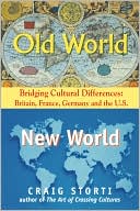 Craig Storti: Old World, New World: Bridging Cultural Differences: Britain, France, Germany, and the U. S.