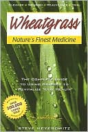 Steve Meyerowitz: Wheatgrass Nature's Finest Medicine: The Complete Guide to Using Grasses to Revitalize Your Health