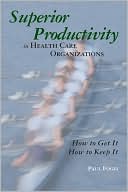 Paul A. Fogel: Superior Productivity in Health Care Organizations: How to Get It, How to Keep It