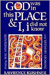 Lawrence S. Kushner: God Was in This Place and I, I Did Not Know: Finding Self, Spirituality and Ultimate Meaning