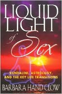 Book cover image of Liquid Light of Sex: Kundalini, Astrology and the Key Life Transitions by Barbara Hand Clow