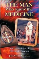 Henry Niese: The Man Who Knew the Medicine: The Teachings of Bill Eagle Feather