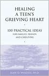 Book cover image of Healing a Teen's Grieving Heart: 100 Practical Ideas for Families, Friends and Caregivers by Alan D. Wolfelt