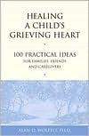 Alan D. Wolfelt: Healing a Child's Grieving Heart: 100 Practical Ideas for Families, Friends and Caregivers