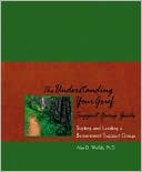 Alan D. Wolfelt: Understanding Your Grief Support Group Guide: Starting and Leading a Bereavement Support Group