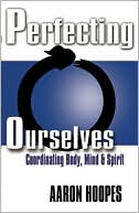 Book cover image of Perfecting Ourselves: Coordinating Body, Mind and Spirit by Aaron Hoopes