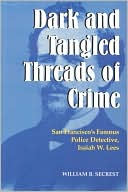 William B. Secrest: Dark and Tangled Threads of Crime: San Francisco's Famous Police Detective, Isaiah W. Lees
