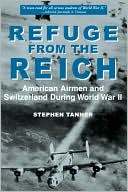 Stephen Tanner: Refuge from the Reich: American Airmen and Switzerland During World War II