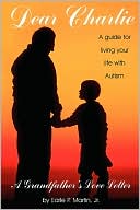 Earle P Martin Jr: Dear Charlie: A Guide for Living Your Life with Autism - a Grandfather's Love Letter