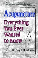 Gary F. Fleischman: Acupuncture: Everything You Ever Wanted to Know but Were Afraid to Ask