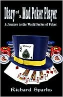Richard Sparks: Diary of a Mad Poker Player: A Journey to the World Series of Poker