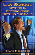 Thane J. Messinger: Law School: Getting In, Getting Good, Getting the Gold