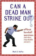 Mark S. Halfon: Can a Dead Man Strike Out?: Offbeat Baseball Questions and Their Improbable Answers