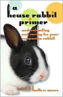 Lucile C. Moore: A House Rabbit Primer: Understanding and Caring for Your Companion Rabbit