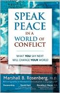 Marshall B. Rosenberg: Speak Peace in a World of Conflict: What You Say Next Will Change Your World