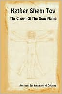 Avraham Ben Alexander of Cologne: Kether Shem Tov - the Crown of the Good Name