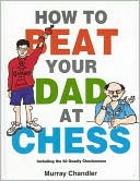 Book cover image of How to Beat Your Dad at Chess by Murray Chandler