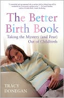 Tracy Donegan: The Better Birth Book: Taking the Mystery (and fear) Out of Childbirth
