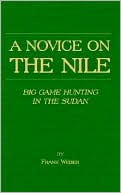 Book cover image of Novice on the Nile: Big Game Hunting in the Sudan by Frank Weber