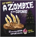 Lily Vanilli: A Zombie Ate My Cupcake: 25 Deliciously Weird Cupcake Recipes